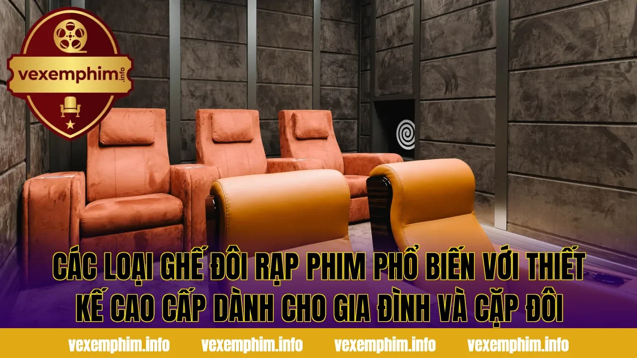 Các loại ghế đôi rạp phim phổ biến với thiết kế cao cấp dành cho gia đình và cặp đôi