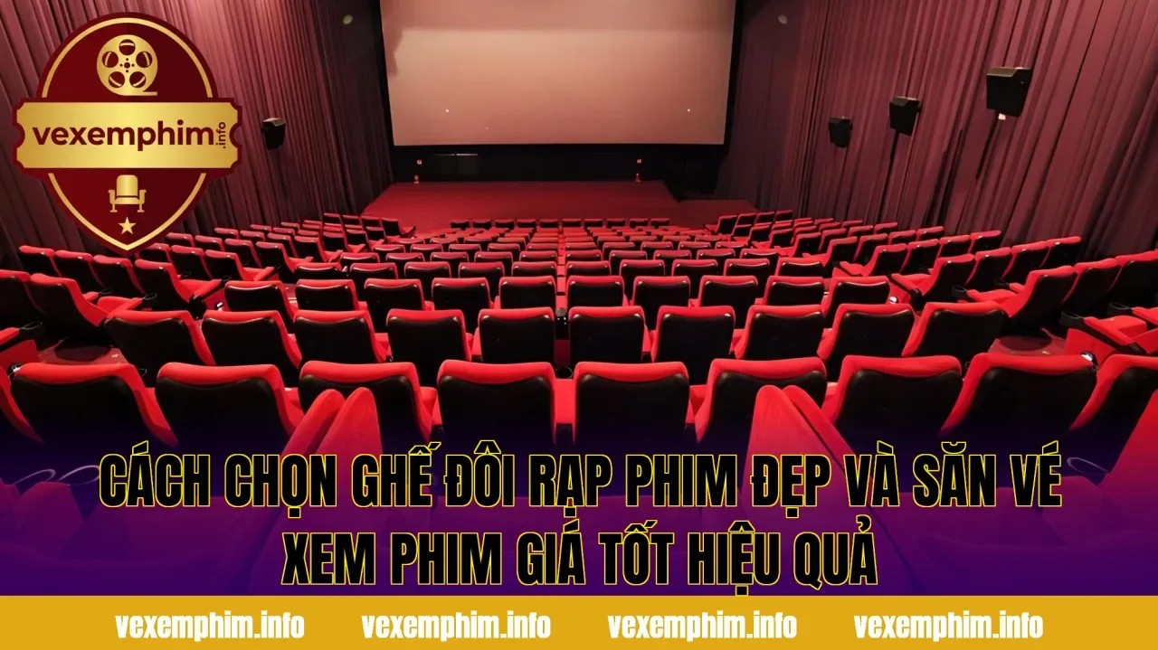 Cách chọn ghế đôi rạp phim đẹp và săn vé xem phim giá tốt hiệu quả