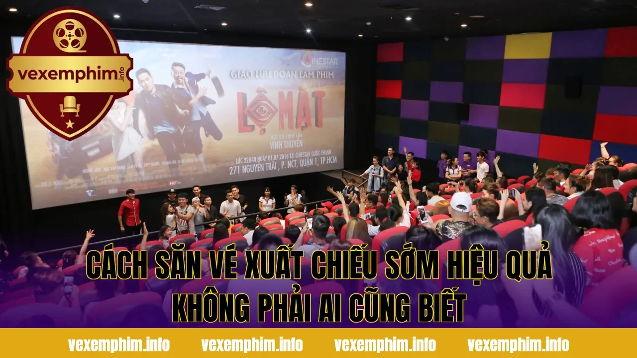 Cách săn vé xuất chiếu sớm hiệu quả không phải ai cũng biết