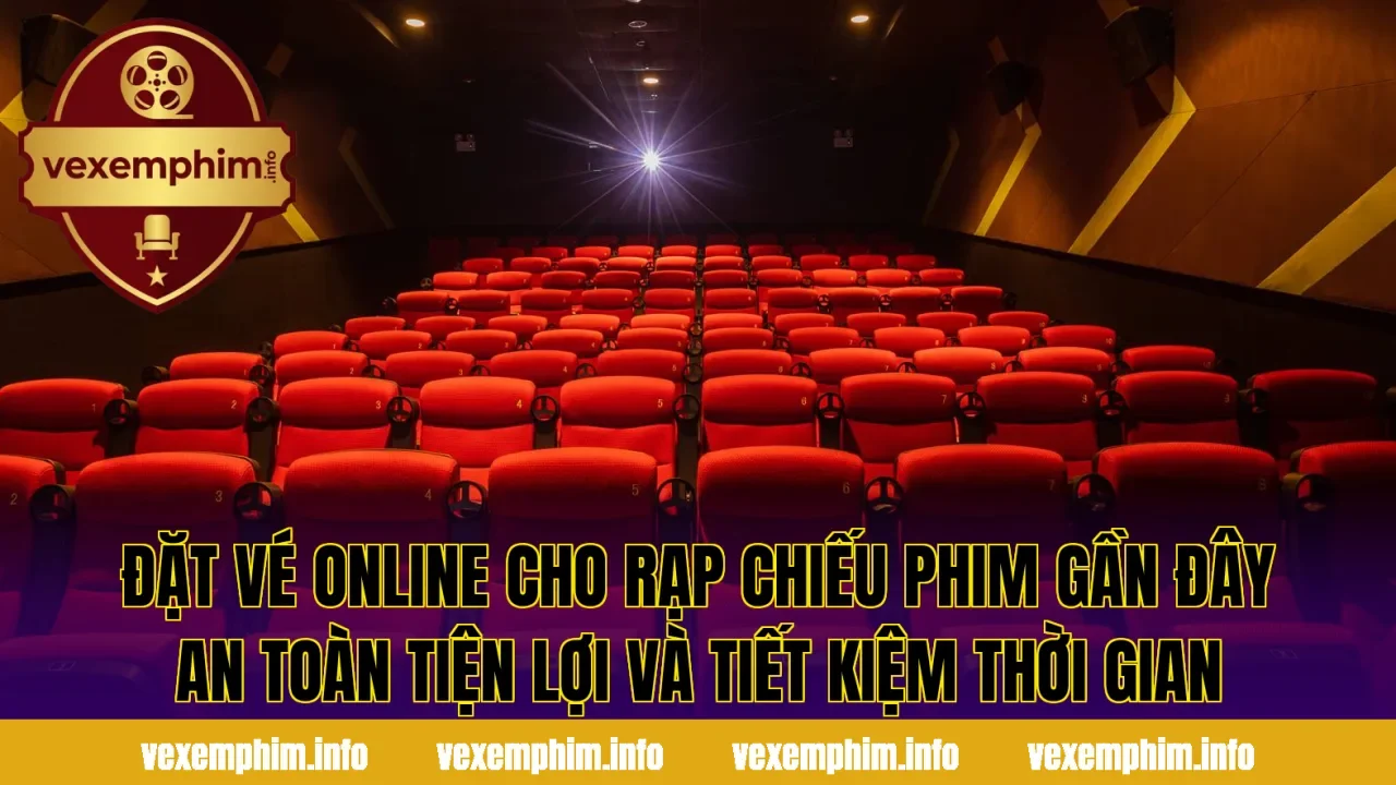 Đặt vé online cho rạp chiếu phim gần đây an toàn tiện lợi và tiết kiệm thời gian