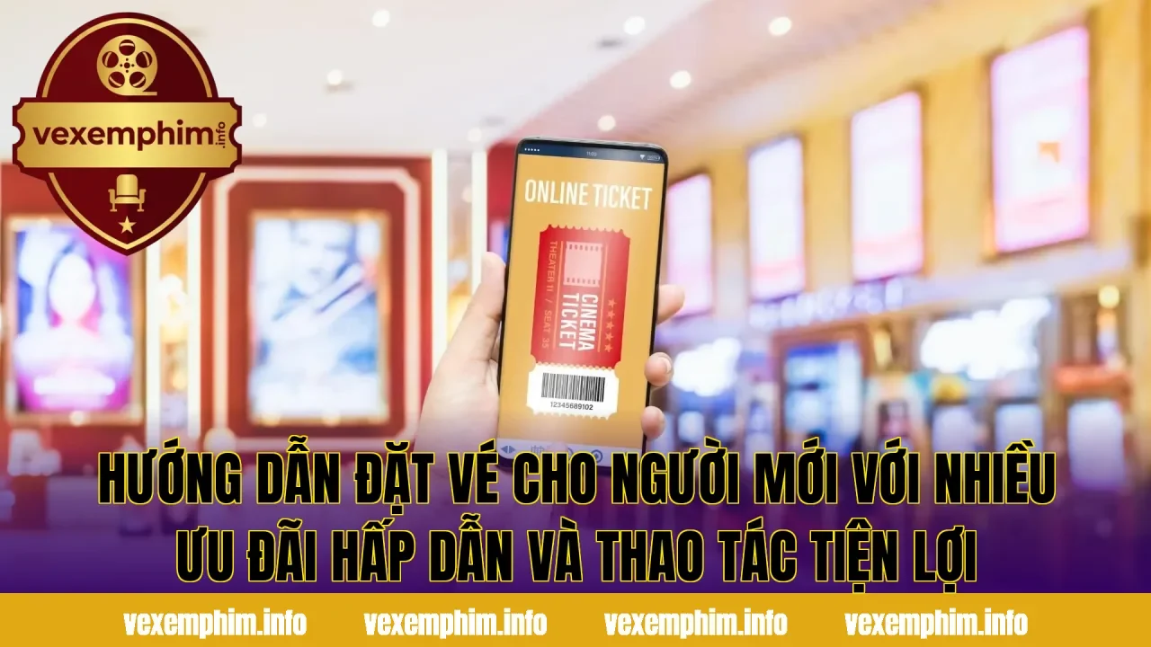 Hướng dẫn đặt vé cho người mới với nhiều ưu đãi hấp dẫn và thao tác tiện lợi