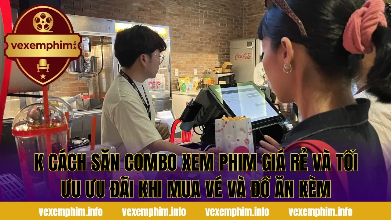 K cách săn combo xem phim giá rẻ và tối ưu ưu đãi khi mua vé và đồ ăn kèm