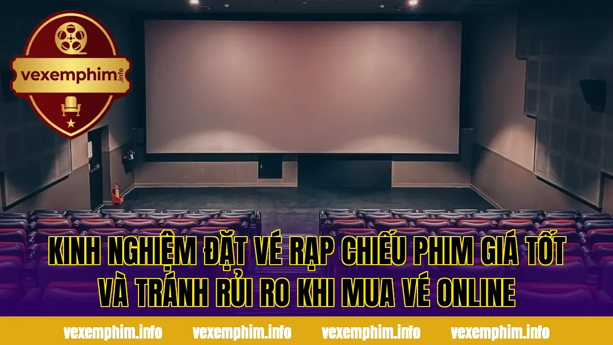 Kinh nghiệm đặt vé rạp chiếu phim giá tốt và tránh rủi ro khi mua vé online