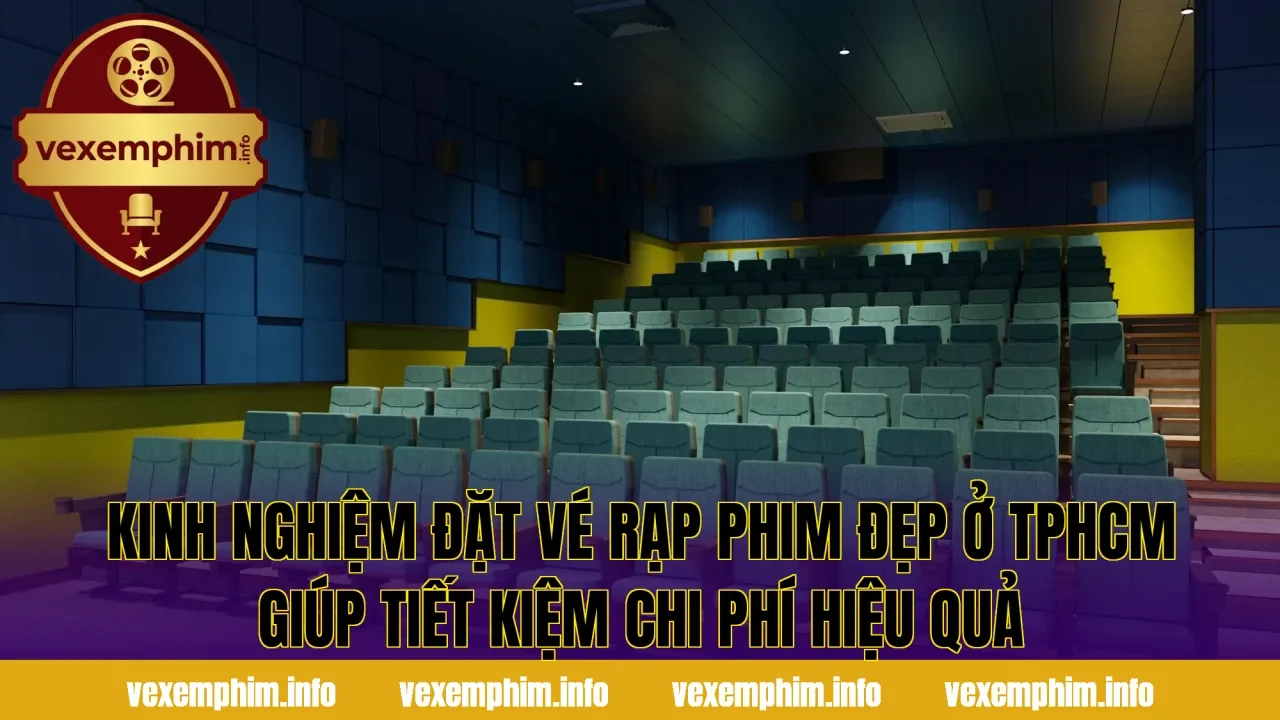 Kinh nghiệm đặt vé rạp phim đẹp ở TPHCM giúp tiết kiệm chi phí hiệu quả