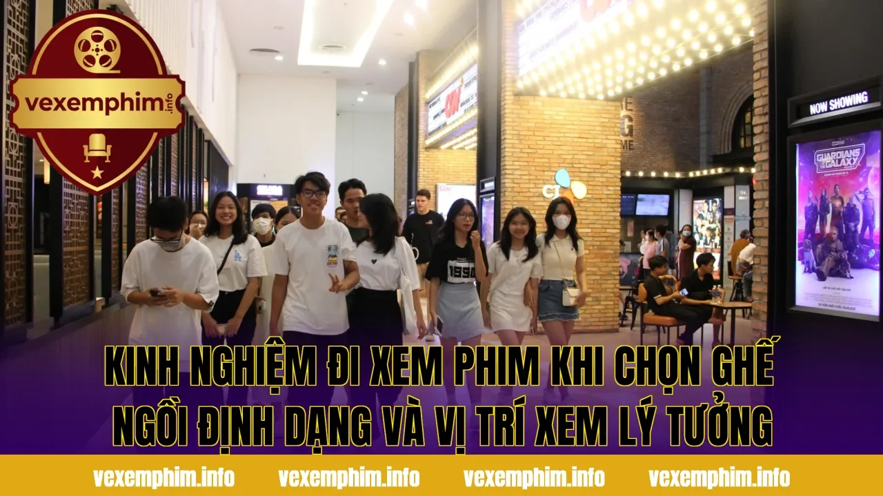 Kinh nghiệm đi xem phim khi chọn ghế ngồi định dạng và vị trí xem lý tưởng