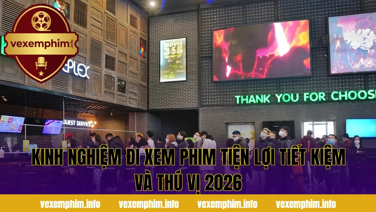 Kinh Nghiệm Đi Xem Phim Tiện Lợi Tiết Kiệm Và Thú Vị 2026