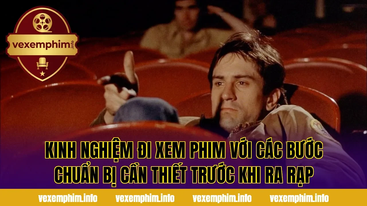 Kinh nghiệm đi xem phim với các bước chuẩn bị cần thiết trước khi ra rạp