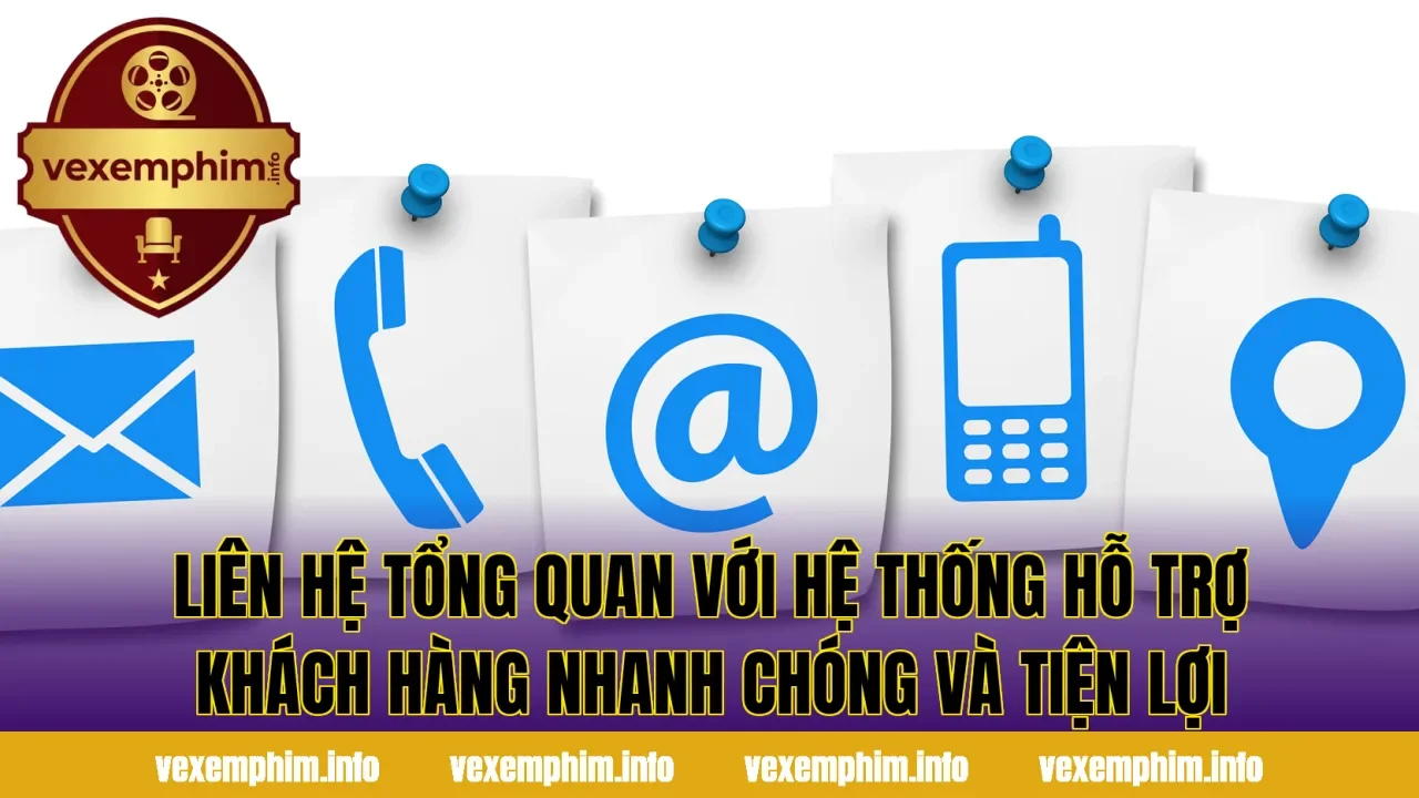 Liên hệ tổng quan với hệ thống hỗ trợ khách hàng nhanh chóng và tiện lợi