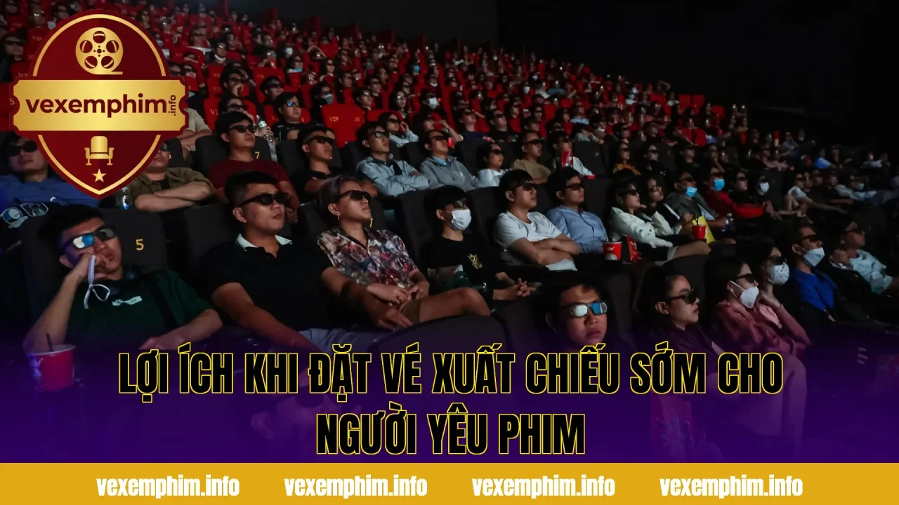 Lợi ích khi đặt vé xuất chiếu sớm cho người yêu phim