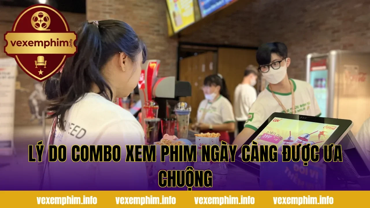 Lý do combo xem phim ngày càng được ưa chuộng