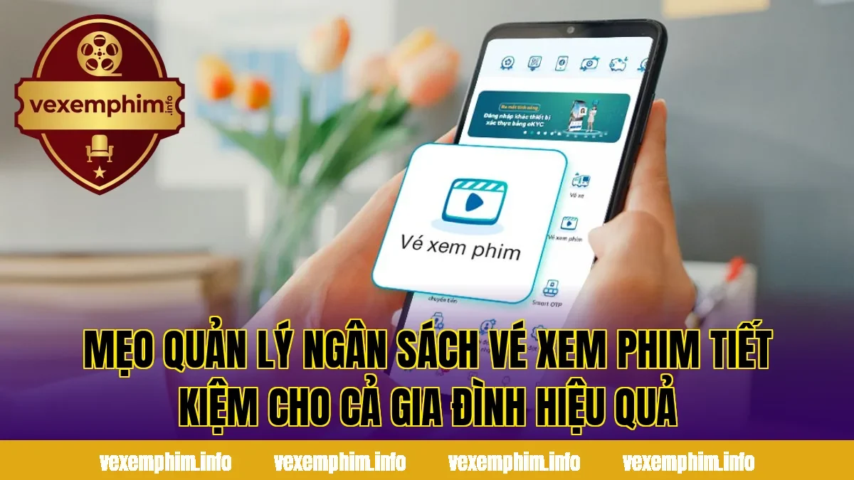 Mẹo quản lý ngân sách vé xem phim tiết kiệm cho cả gia đình hiệu quả
