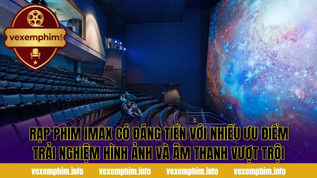Rạp phim IMAX có đáng tiền với nhiều ưu điểm trải nghiệm hình ảnh và âm thanh vượt trội
