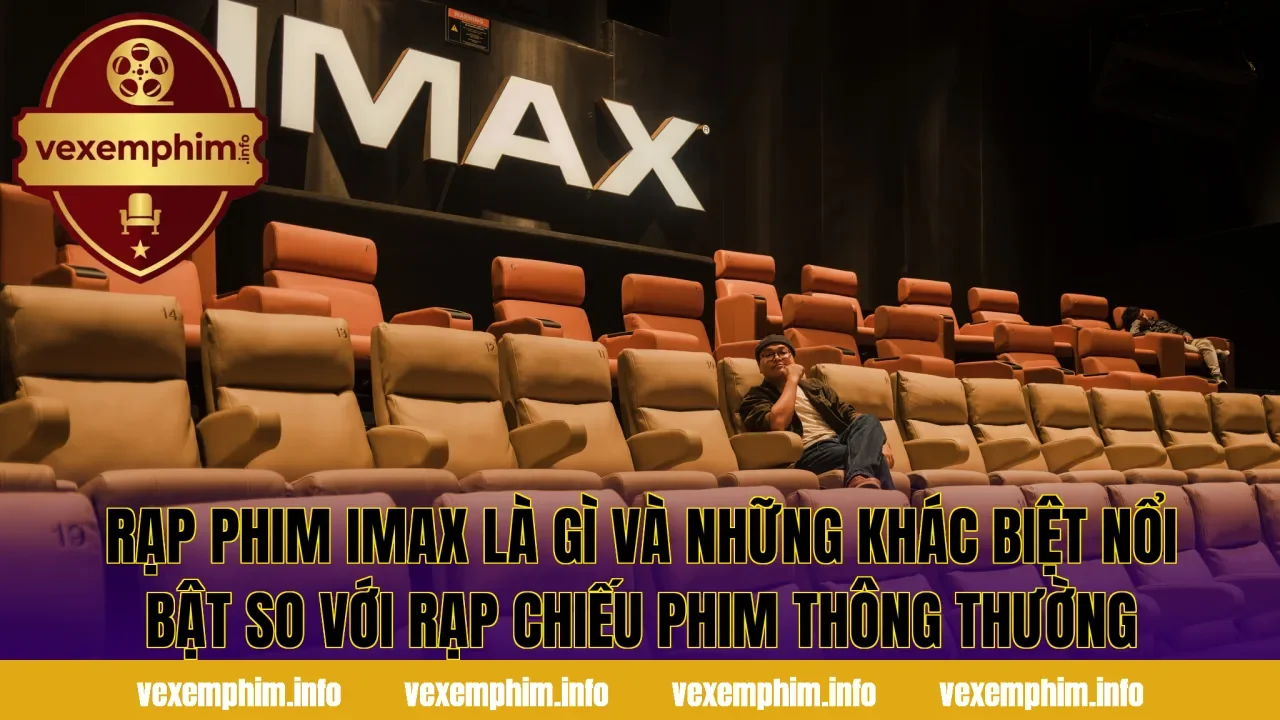 Rạp phim IMAX là gì và những khác biệt nổi bật so với rạp chiếu phim thông thường