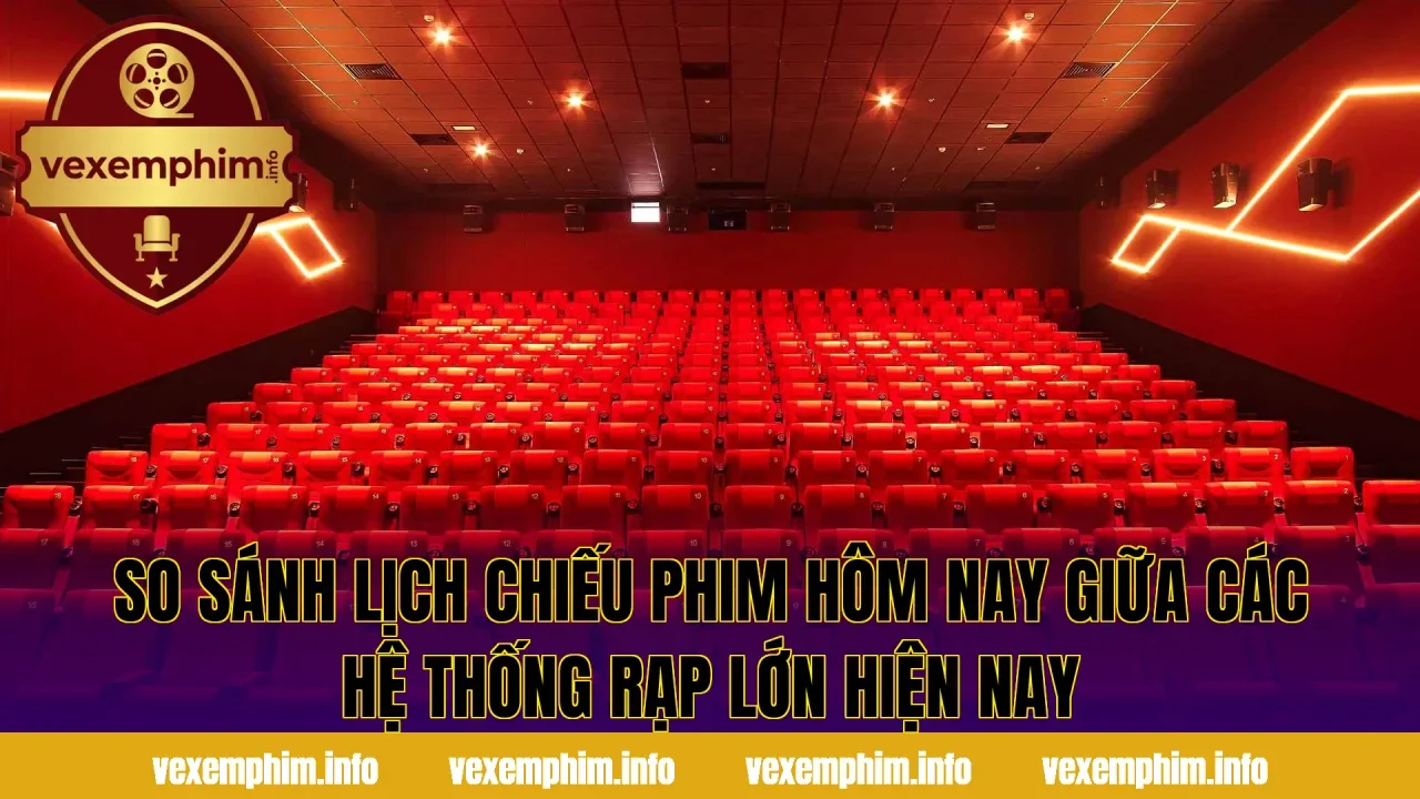 So sánh lịch chiếu phim hôm nay giữa các hệ thống rạp lớn hiện nay