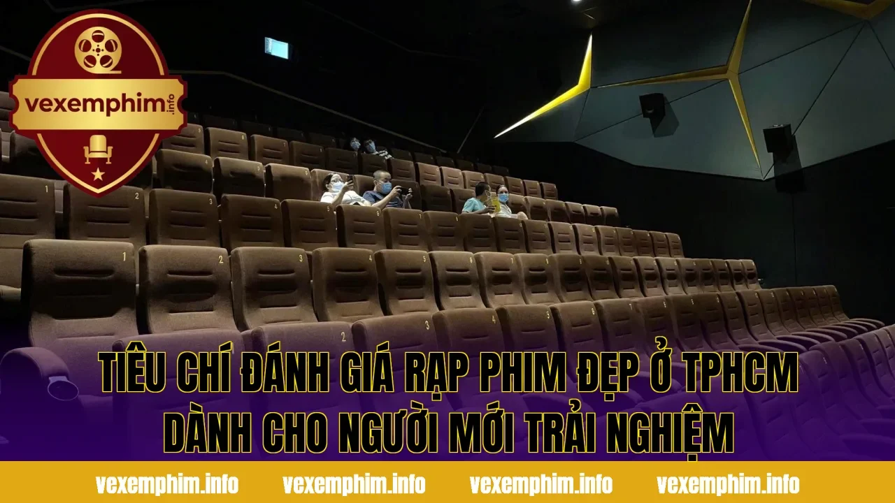 Tiêu chí đánh giá rạp phim đẹp ở TPHCM dành cho người mới trải nghiệm