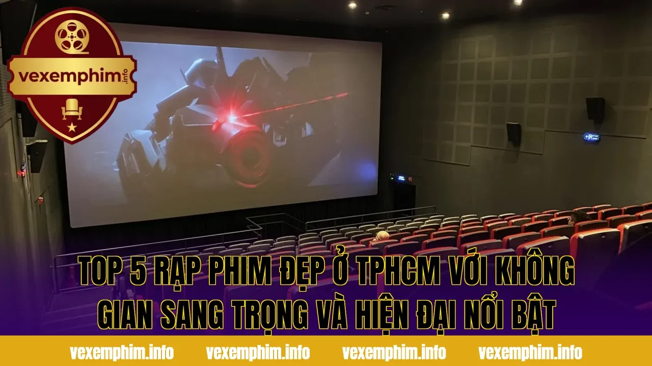 Top 5 rạp phim đẹp ở TPHCM với không gian sang trọng và hiện đại nổi bật