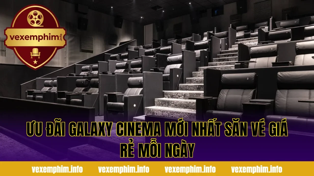 Ưu đãi Galaxy Cinema mới nhất săn vé giá rẻ mỗi ngày