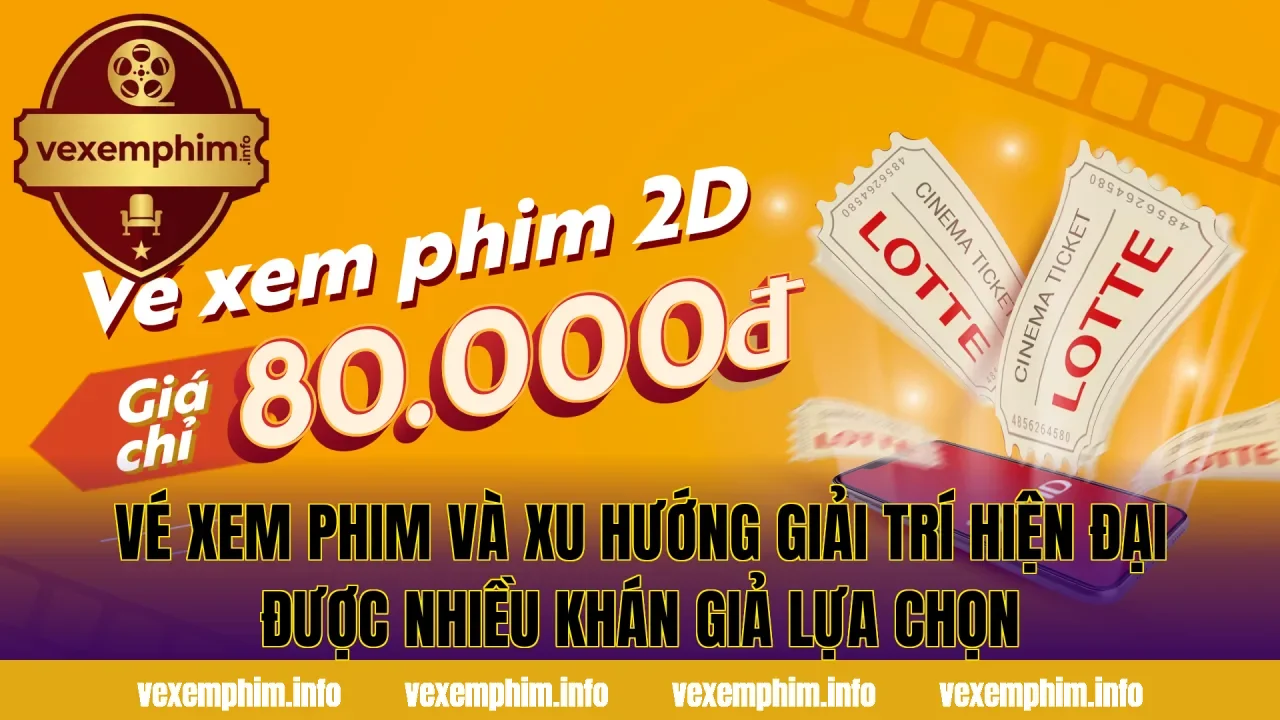 Vé xem phim và xu hướng giải trí hiện đại được nhiều khán giả lựa chọn
