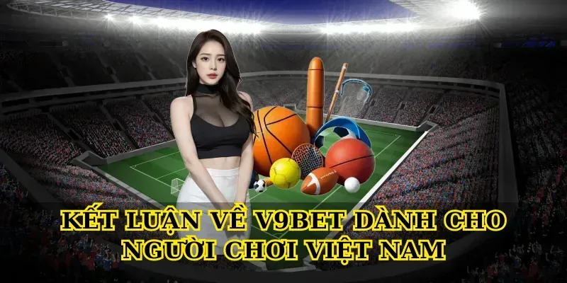 Kết luận về V9bet dành cho người chơi Việt Nam