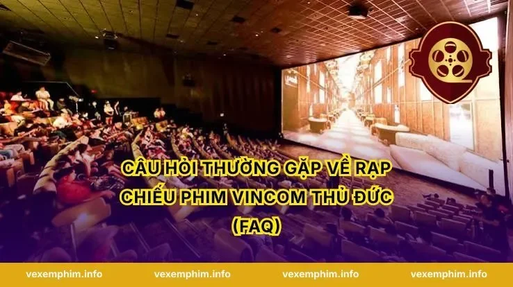Câu hỏi thường gặp về Rạp Chiếu Phim Vincom Thủ Đức (FAQ)