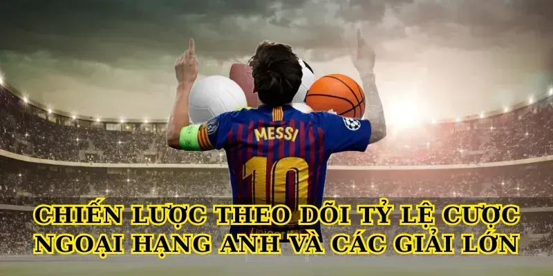 Chiến lược theo dõi Tỷ lệ cược ngoại hạng anh và các giải lớn